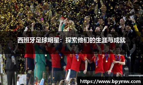 西班牙足球明星：探索他们的生涯与成就