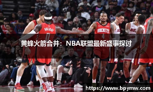 黄蜂火箭合并：NBA联盟最新盛事探讨